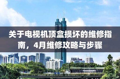 關(guān)于電視機(jī)頂盒損壞的維修指南，4月維修攻略與步驟