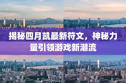 揭秘四月凱最新符文，神秘力量引領(lǐng)游戲新潮流