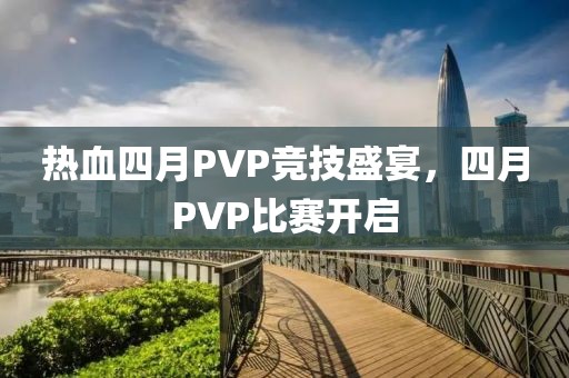 熱血四月PVP競技盛宴，四月PVP比賽開啟
