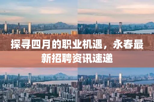 探尋四月的職業(yè)機(jī)遇，永春最新招聘資訊速遞