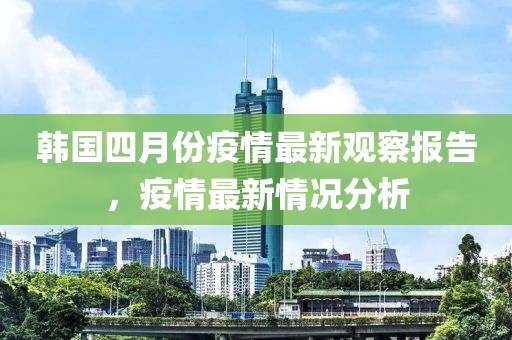 韓國(guó)四月份疫情最新觀察報(bào)告，疫情最新情況分析