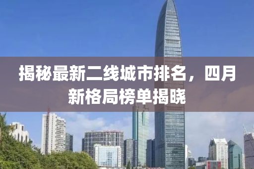 揭秘最新二線城市排名，四月新格局榜單揭曉