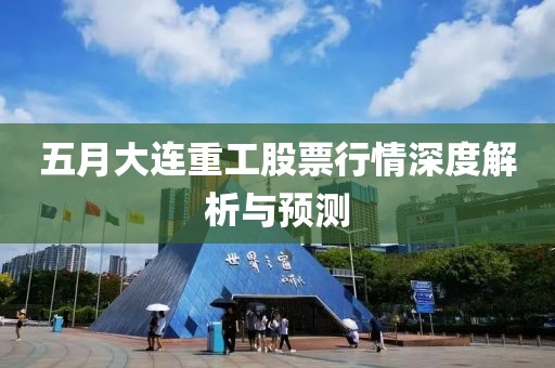 五月大連重工股票行情深度解析與預測