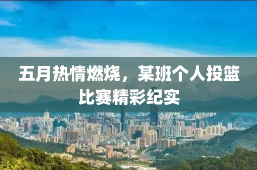 五月熱情燃燒，某班個(gè)人投籃比賽精彩紀(jì)實(shí)
