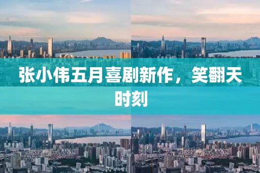 張小偉五月喜劇新作，笑翻天時(shí)刻