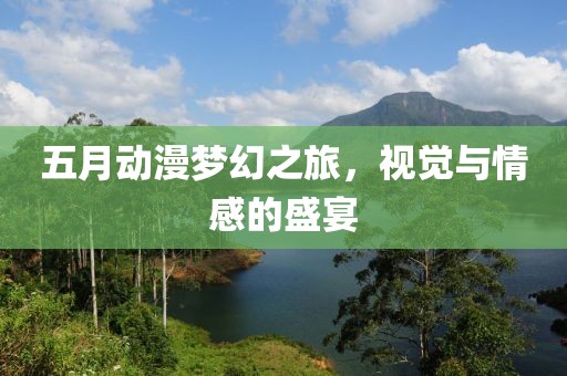 五月動漫夢幻之旅，視覺與情感的盛宴