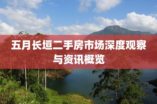 五月長垣二手房市場(chǎng)深度觀察與資訊概覽