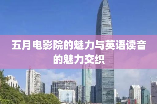 五月電影院的魅力與英語讀音的魅力交織