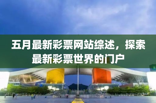 五月最新彩票網(wǎng)站綜述，探索最新彩票世界的門戶