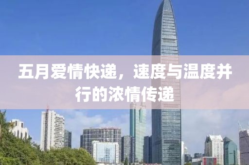 五月愛情快遞，速度與溫度并行的濃情傳遞