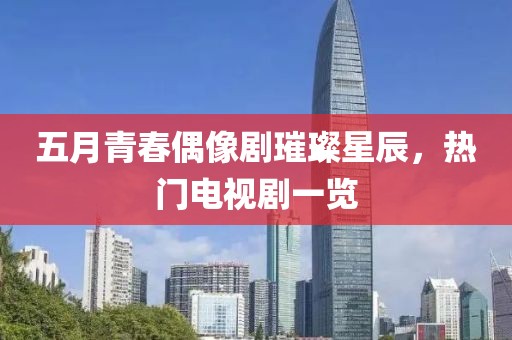五月青春偶像劇璀璨星辰，熱門電視劇一覽