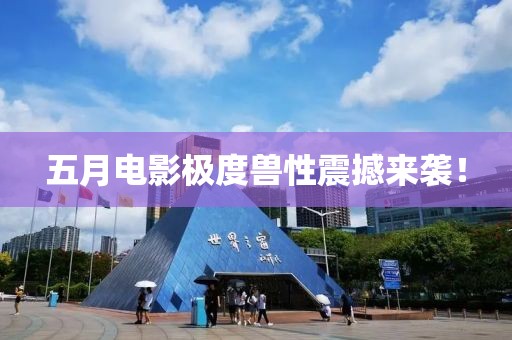 五月電影極度獸性震撼來(lái)襲！