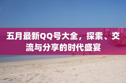 五月最新QQ號大全，探索、交流與分享的時代盛宴