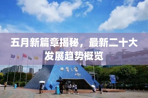 五月新篇章揭秘，最新二十大發(fā)展趨勢概覽