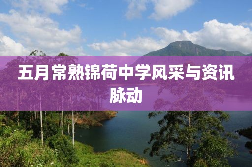 五月常熟錦荷中學(xué)風(fēng)采與資訊脈動