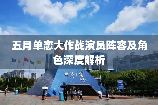 五月單戀大作戰(zhàn)演員陣容及角色深度解析
