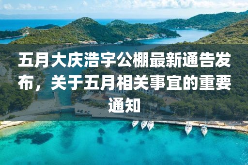 五月大慶浩宇公棚最新通告發(fā)布，關(guān)于五月相關(guān)事宜的重要通知