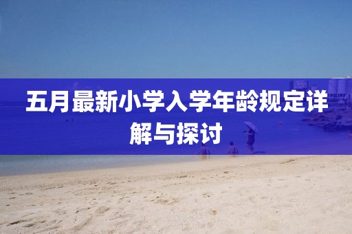 五月最新小學(xué)入學(xué)年齡規(guī)定詳解與探討