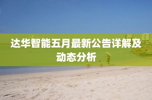 達華智能五月最新公告詳解及動態(tài)分析