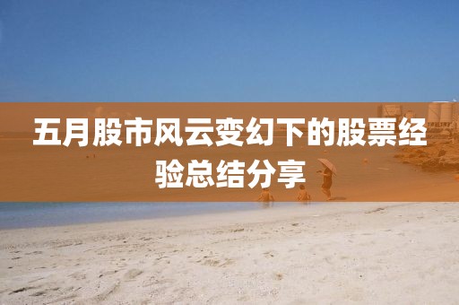 五月股市風云變幻下的股票經(jīng)驗總結分享