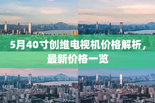 5月40寸創(chuàng)維電視機(jī)價格解析，最新價格一覽