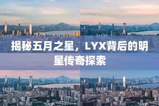 揭秘五月之星，LYX背后的明星傳奇探索