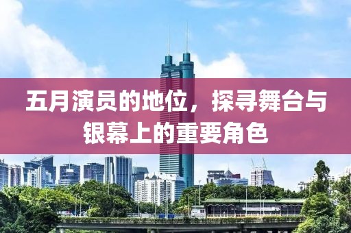 五月演員的地位，探尋舞臺與銀幕上的重要角色