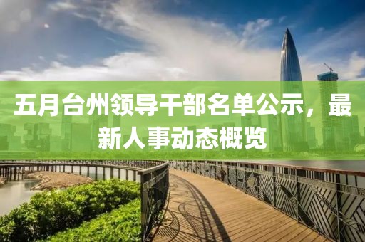 五月臺(tái)州領(lǐng)導(dǎo)干部名單公示，最新人事動(dòng)態(tài)概覽