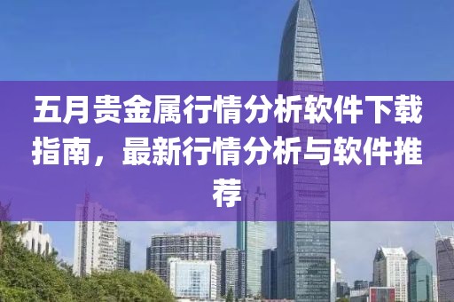 五月貴金屬行情分析軟件下載指南，最新行情分析與軟件推薦