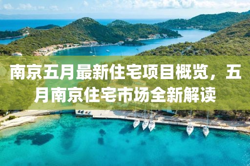 南京五月最新住宅項目概覽，五月南京住宅市場全新解讀