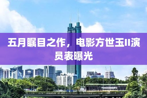 五月矚目之作，電影方世玉II演員表曝光