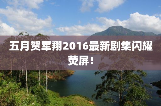 五月賀軍翔2016最新劇集閃耀熒屏！