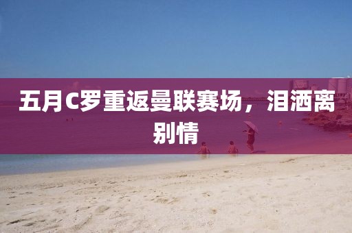 五月C羅重返曼聯(lián)賽場(chǎng)，淚灑離別情