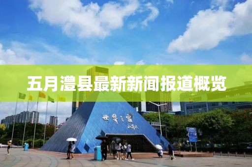 五月澧縣最新新聞報(bào)道概覽