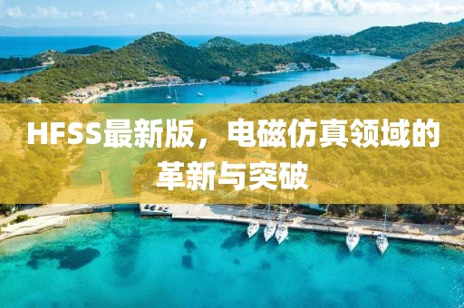 HFSS最新版，電磁仿真領(lǐng)域的革新與突破