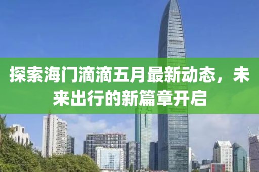 探索海門滴滴五月最新動態(tài)，未來出行的新篇章開啟