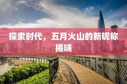 探索時(shí)代，五月火山的新昵稱揭曉