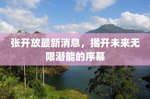 張開放最新消息，揭開未來無限潛能的序幕