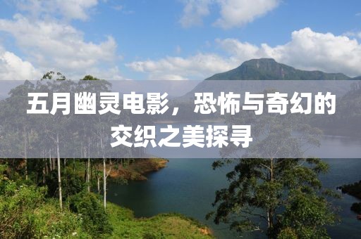 五月幽靈電影，恐怖與奇幻的交織之美探尋