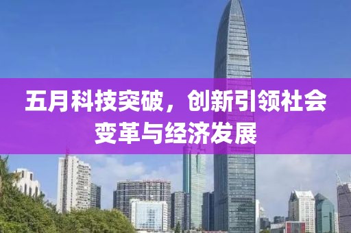 五月科技突破，創(chuàng)新引領(lǐng)社會(huì)變革與經(jīng)濟(jì)發(fā)展