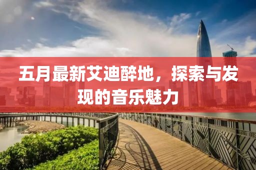 五月最新艾迪醉地，探索與發(fā)現(xiàn)的音樂魅力