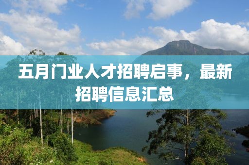 五月門業(yè)人才招聘啟事，最新招聘信息匯總