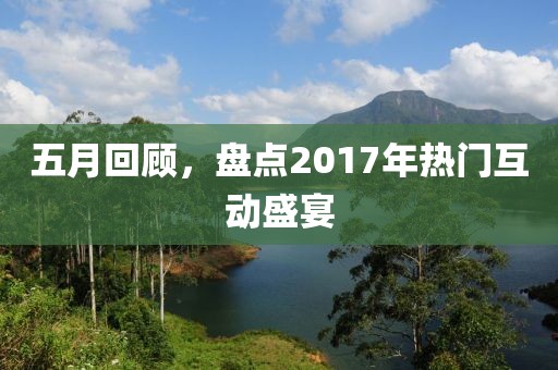 五月回顧，盤點2017年熱門互動盛宴