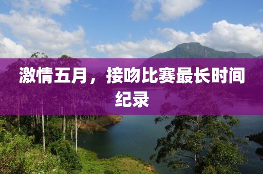 激情五月，接吻比賽最長時間紀(jì)錄