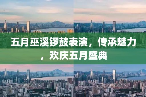 五月巫溪鑼鼓表演，傳承魅力，歡慶五月盛典