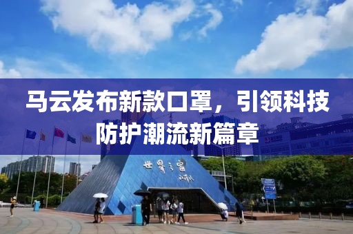 馬云發(fā)布新款口罩，引領(lǐng)科技防護(hù)潮流新篇章