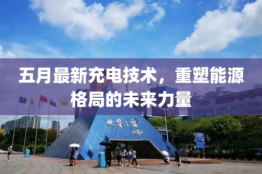 五月最新充電技術(shù)，重塑能源格局的未來力量