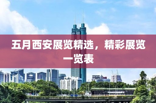 五月西安展覽精選，精彩展覽一覽表