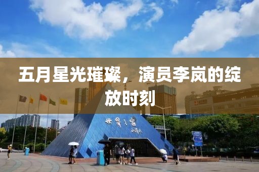 五月星光璀璨，演員李嵐的綻放時刻