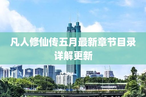 凡人修仙傳五月最新章節(jié)目錄詳解更新